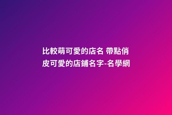 比較萌可愛的店名 帶點俏皮可愛的店鋪名字-名學網-第1張-店鋪起名-玄機派